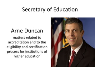 Secretary of Education
Arne Duncan
matters related to
accreditation and to the
eligibility and certification
process for institutions of
higher education
 