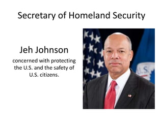 Secretary of Homeland Security
Jeh Johnson
concerned with protecting
the U.S. and the safety of
U.S. citizens.
 