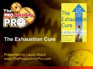 The Exhaustion Cure Presented by Laura Stack www.TheProductivityPro.com 