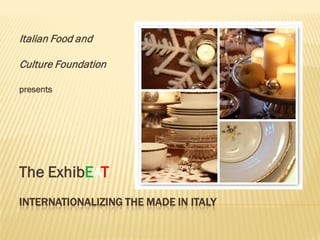 Italian Food and

Culture Foundation

presents




The ExhibEAT
INTERNATIONALIZING THE MADE IN ITALY
 