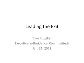 Leading the Exit
Dave Litwiller
Executive-in-Residence, Communitech
Jan. 31, 2012
 