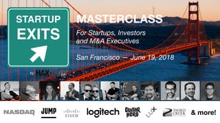 MASTERCLASS 
For Startups, Investors 
and M&A Executives 
 
San Francisco — June 19, 2018
& more!
STARTUP
EXITS
by
 