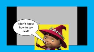 I don’t know
how to say
next!
 