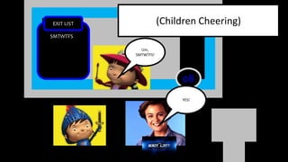 08
EXIT LIST
SMTWTFS
Um,
SMTWTFS!
YES!
(Children Cheering)
 