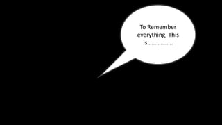 To Remember
everything, This
is……………..
 