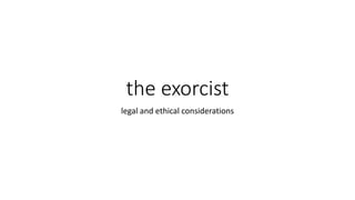 the exorcist
legal and ethical considerations
 