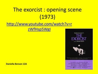 The exorcist : opening scene
(1973)
http://www.youtube.com/watch?v=r
zWfHsp5WgI

Daniella Benson 12A

 