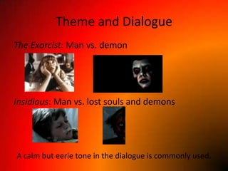 Theme and DialogueThe Exorcist: Man vs. demonInsidious: Man vs. lost souls and demonsA calm but eerie tone in the dialogue is commonly used.