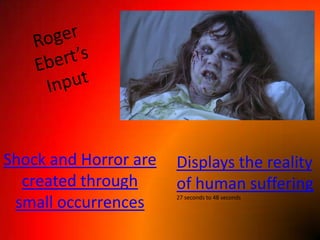 Roger Ebert’s InputShock and Horror are created through small occurrencesDisplays the reality of human suffering27 seconds to 48 seconds