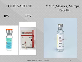 POLIO VACCINE
IPV OPV
MMR (Measles, Mumps,
Rubella)
15/08/2018 26made by Rashida GM (PGCN)
 