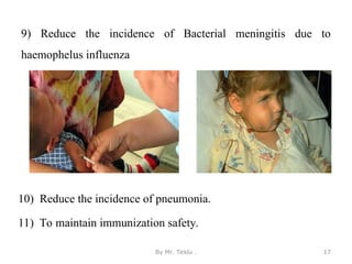 9) Reduce the incidence of Bacterial meningitis due to
haemophelus influenza
By Mr. Teklu . 17
10) Reduce the incidence of pneumonia.
11) To maintain immunization safety.
 