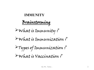 IMMUNITY
Brainstorming
What is Immunity ?
What is Immunization ?
Types of Immunization ?
What is Vaccination ?
By Mr. Teklu . 3
 