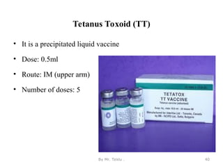 Tetanus Toxoid (TT)
• It is a precipitated liquid vaccine
• Dose: 0.5ml
• Route: IM (upper arm)
• Number of doses: 5
By Mr. Teklu . 40
 