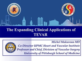 The Expanding Clinical Applications of
TEVAR
Michel Makaroun MD
Co-Director UPMC Heart and Vascular Institute
Professor and Chief, Division of Vascular Surgery
University of Pittsburgh School of Medicine
 