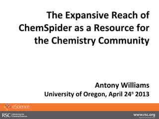 The Expansive Reach of
ChemSpider as a Resource for
the Chemistry Community
Antony Williams
University of Oregon, April 24th
2013
 