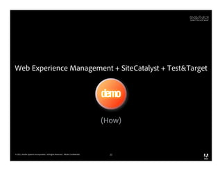 Web Experience Management + SiteCatalyst + Test&Target


                                                                              demo

                                                                              (How)



© 2011 Adobe Systems Incorporated. All Rights Reserved. Adobe Confidential.     22
 