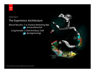 The Experience Architecture
      Marcel Boucher | Sr. Product Marketing Mgr
                         @marcelboucher
            Craig Randall | Chief Architect, CEM
                             @craigsmusings




© 2011 Adobe Systems Incorporated. All Rights Reserved. Adobe Confidential.
 