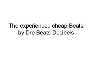 The experienced cheap Beats
   by Dre Beats Decibels
 