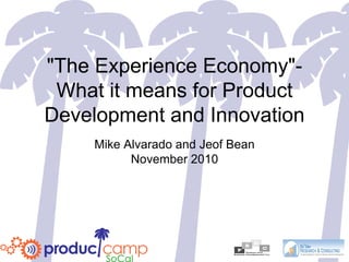 "The Experience Economy"-
What it means for Product
Development and Innovation
Mike Alvarado and Jeof Bean
November 2010
 