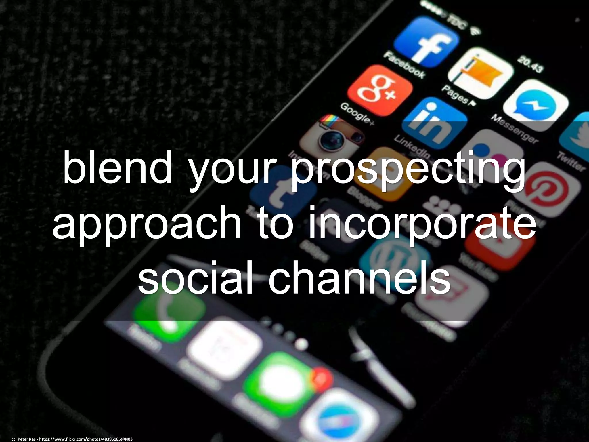 blend your prospecting
approach to incorporate
social channels
cc: Peter Ras - https://www.flickr.com/photos/48395185@N03
 