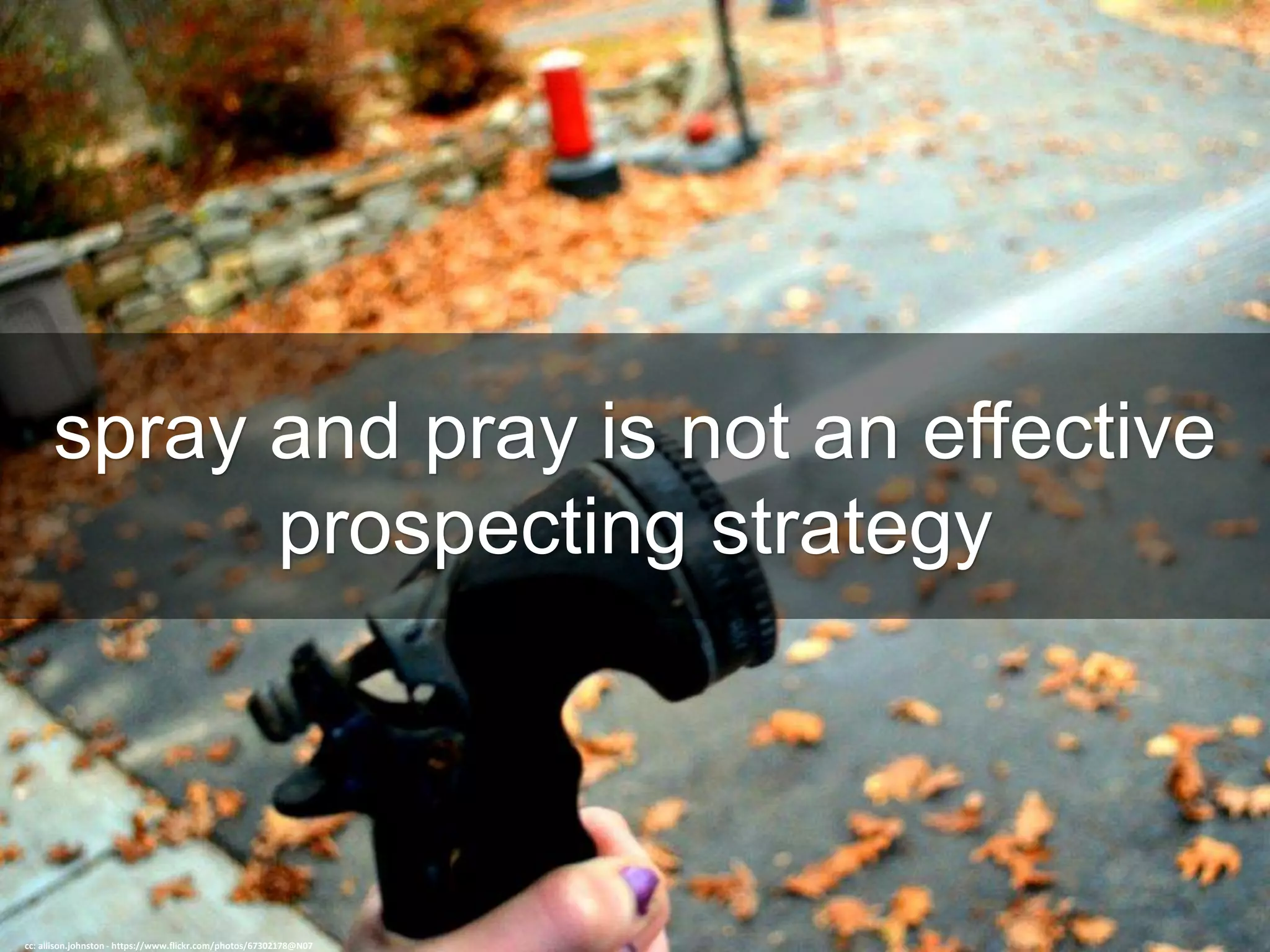 spray and pray is not an effective
prospecting strategy
cc: allison.johnston - https://www.flickr.com/photos/67302178@N07
 