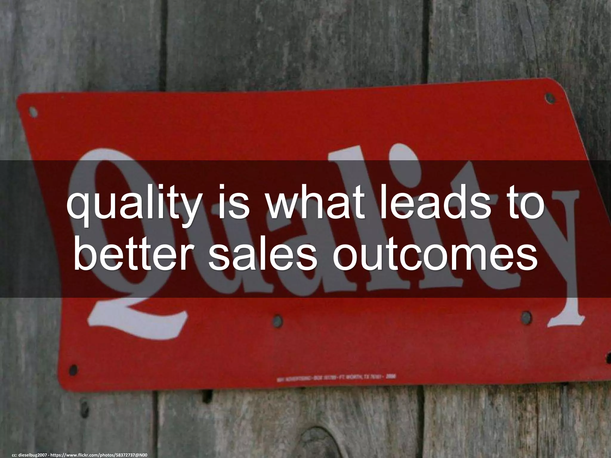 quality is what leads to
better sales outcomes
cc: dieselbug2007 - https://www.flickr.com/photos/58372737@N00
 
