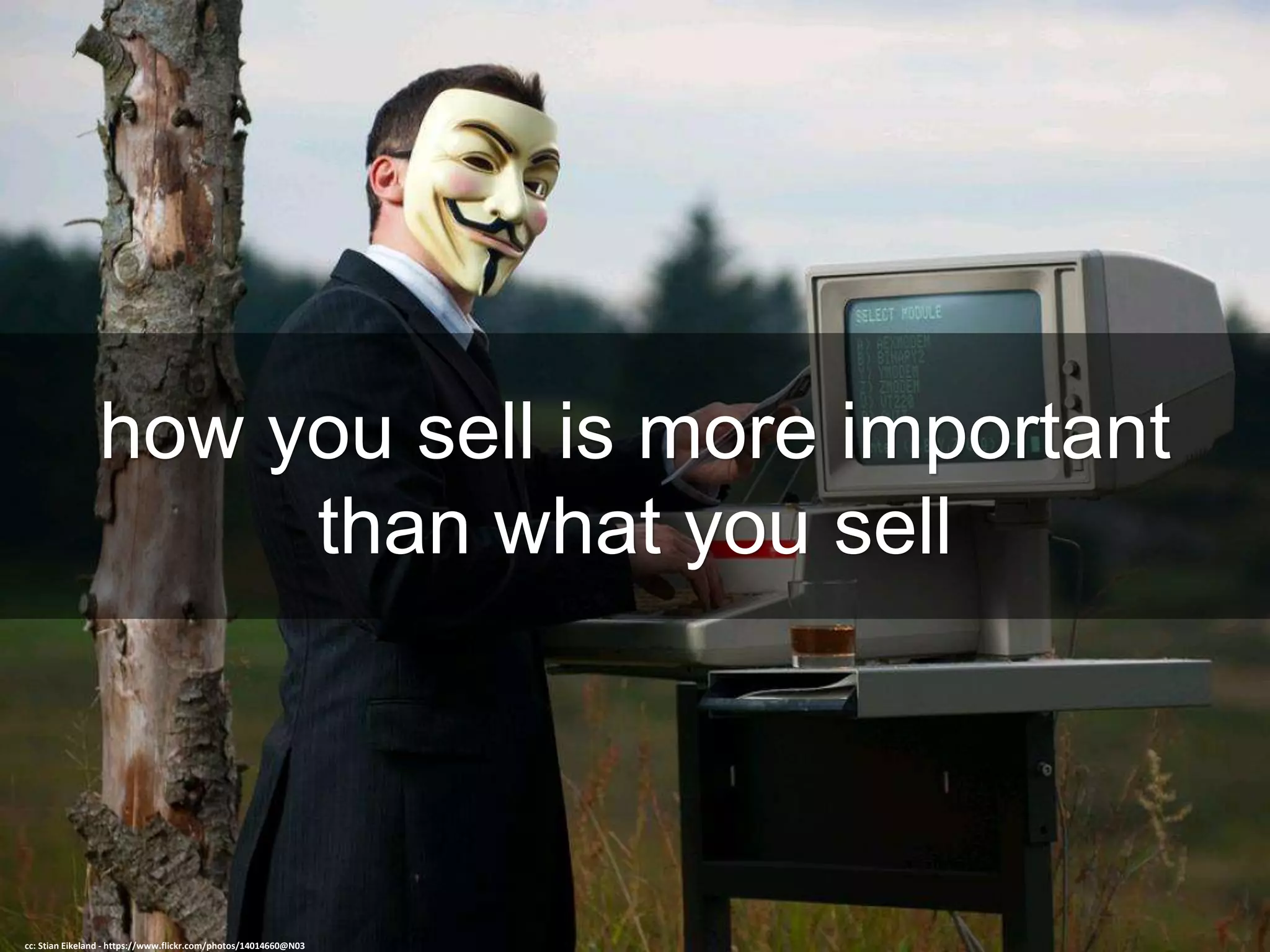 how you sell is more important
than what you sell
cc: Stian Eikeland - https://www.flickr.com/photos/14014660@N03
 