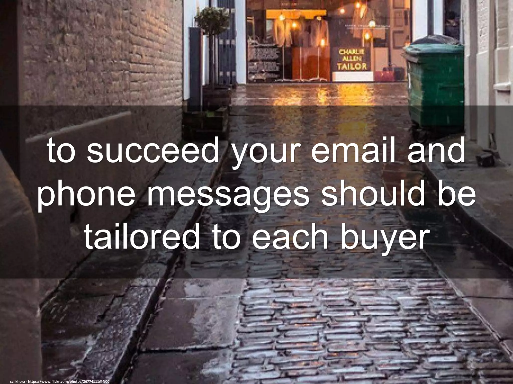 to succeed your email and
phone messages should be
tailored to each buyer
cc: khora - https://www.flickr.com/photos/26774111@N00
 