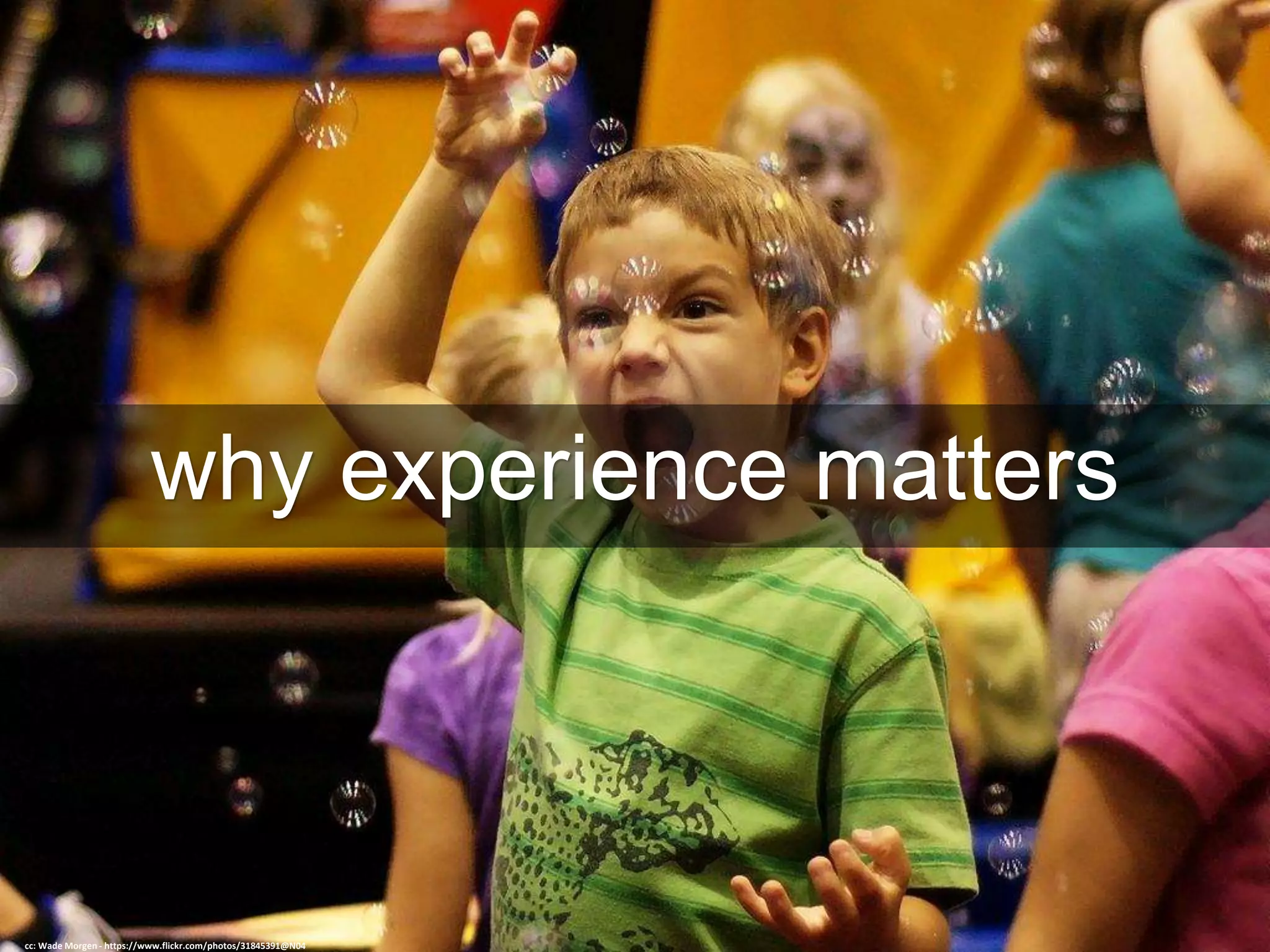 why experience matters
cc: Wade Morgen - https://www.flickr.com/photos/31845391@N04
 