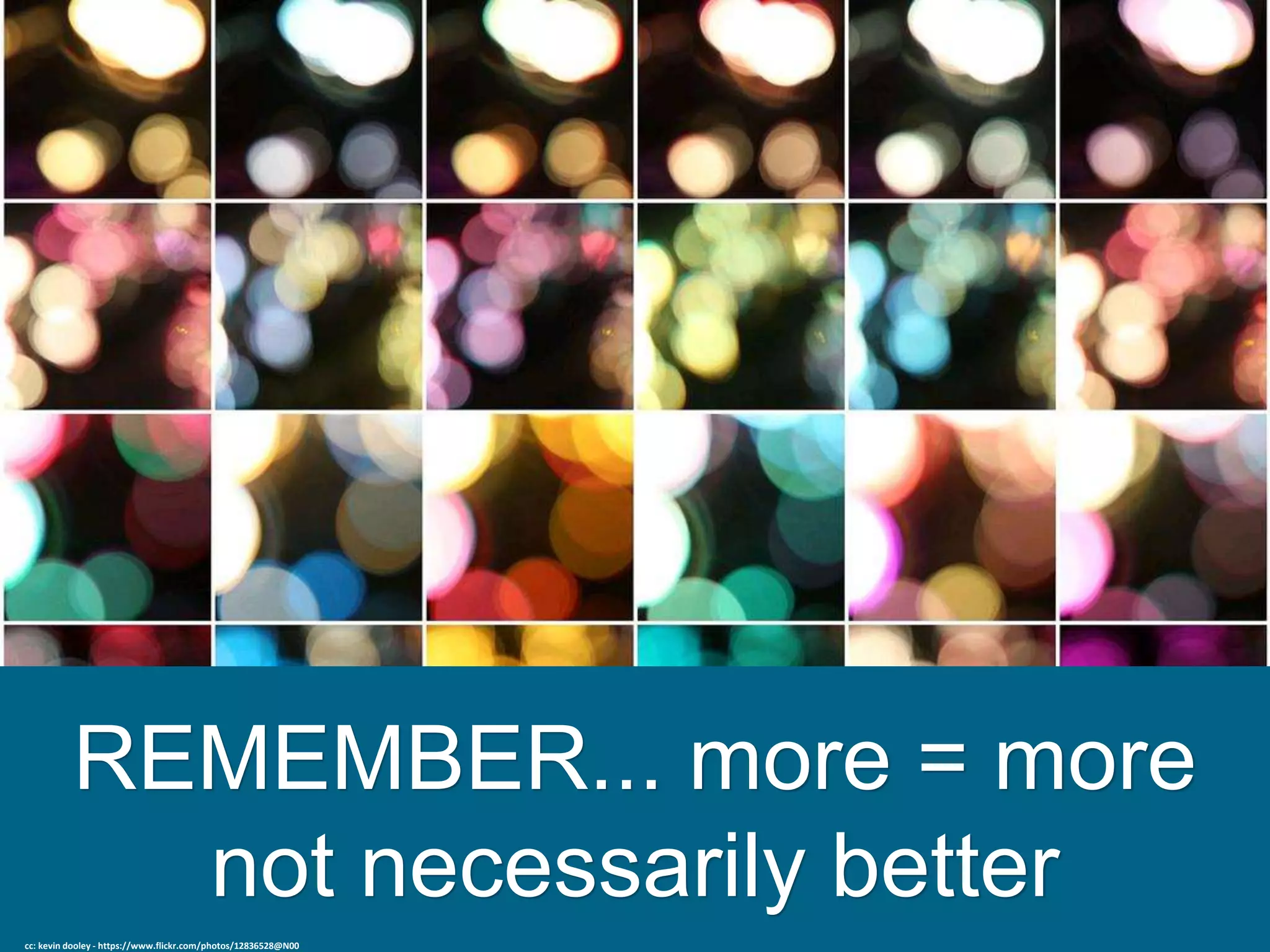 REMEMBER... more = more
not necessarily better
cc: kevin dooley - https://www.flickr.com/photos/12836528@N00
 