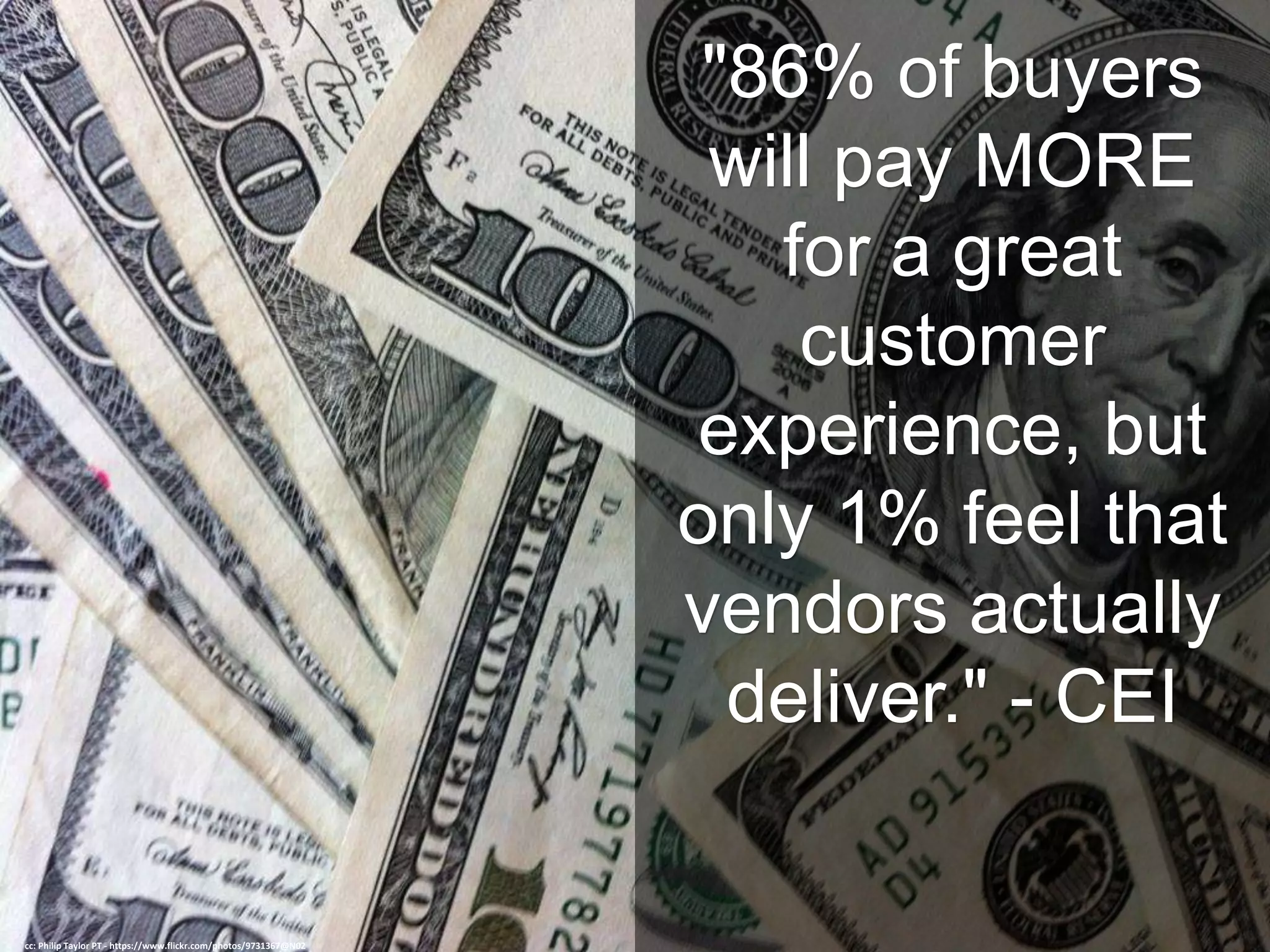 "86% of buyers
will pay MORE
for a great
customer
experience, but
only 1% feel that
vendors actually
deliver." - CEI
cc: Philip Taylor PT - https://www.flickr.com/photos/9731367@N02
 