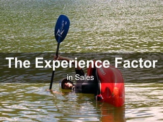 The Experience Factor
in Sales
cc: iklash/ - https://www.flickr.com/photos/48805491@N00
 