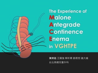 葉奕廷 王國強 蔡昕霖 劉君恕 錢大維
台北榮總兒童外科
The Experience of
Malone
Antegrade
Continence
Enema
in VGHTPE
 
