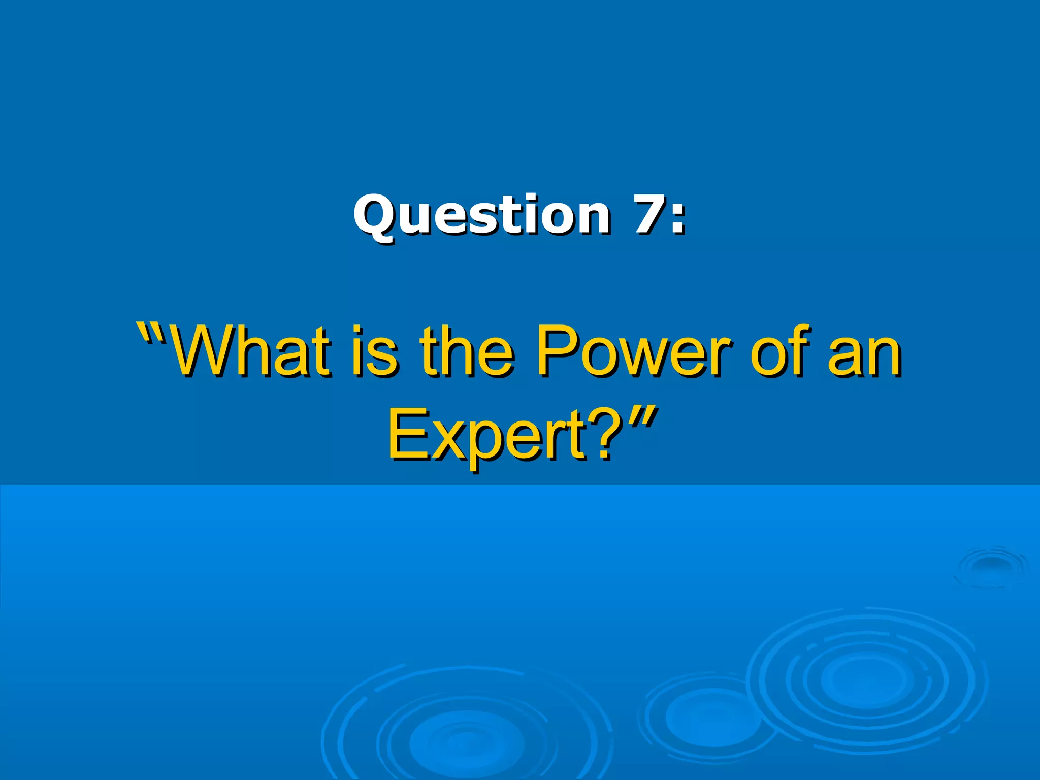 Question 7:Question 7:
““What is the Power of anWhat is the Power of an
Expert?Expert?””
 