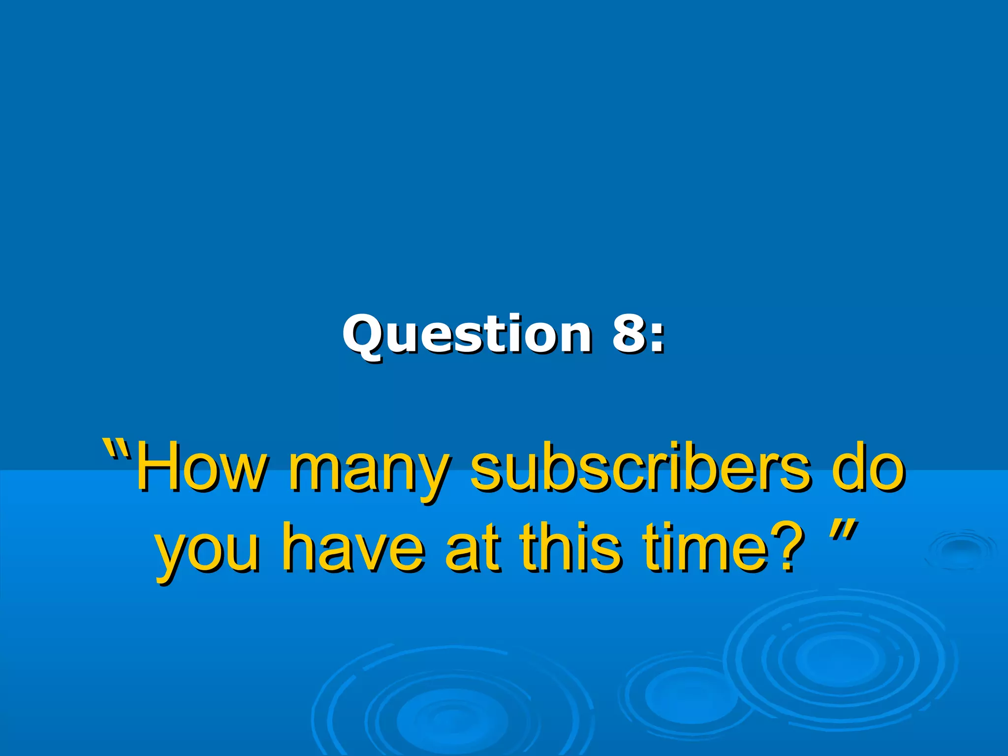Question 8:Question 8:
““How many subscribers doHow many subscribers do
you have at this time?you have at this time? ””
 