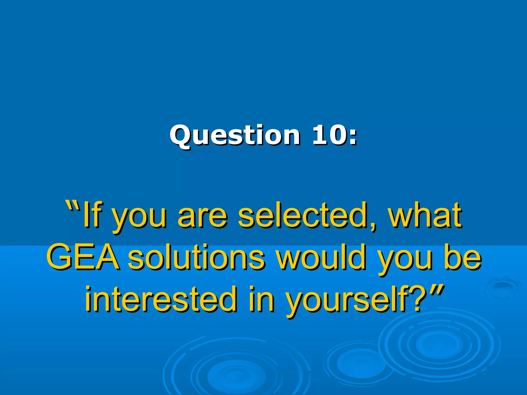 Question 10:Question 10:
““If you are selected, whatIf you are selected, what
GEA solutions would you beGEA solutions would you be
interested in yourself?interested in yourself?””
 