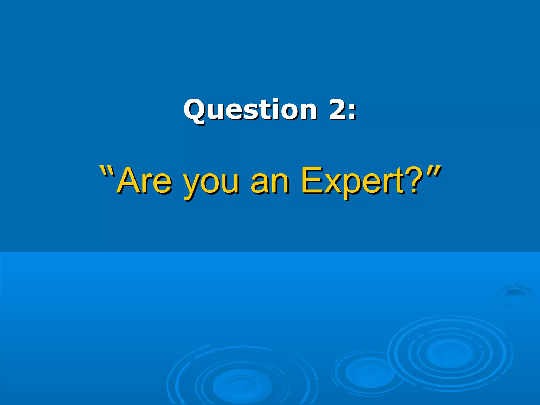 Question 2:Question 2:
““Are you an Expert?Are you an Expert?””
 