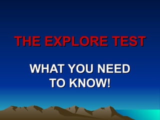 THE EXPLORE TEST

 WHAT YOU NEED
   TO KNOW!
 