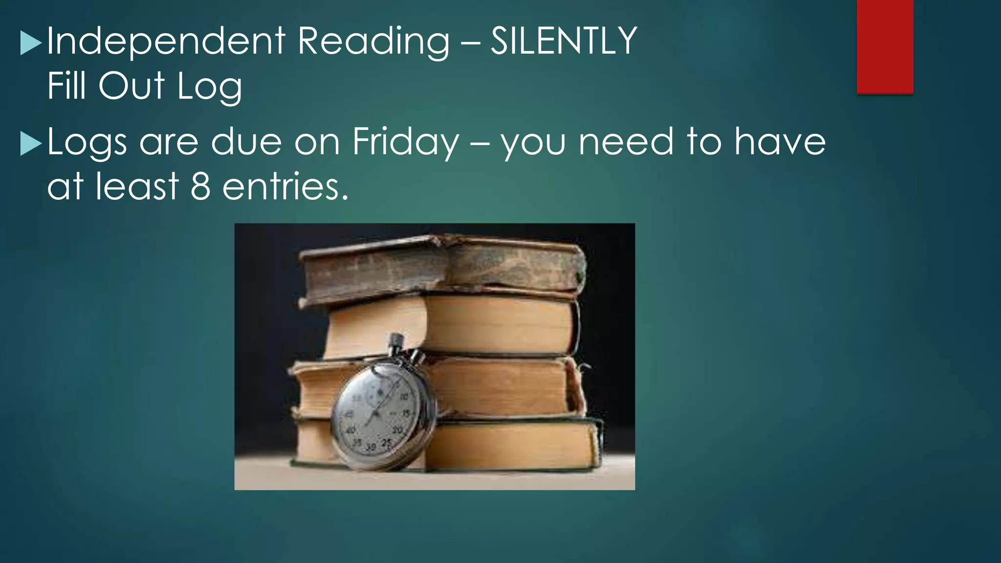 Independent Reading – SILENTLY 
Fill Out Log 
Logs are due on Friday – you need to have 
at least 8 entries. 
 