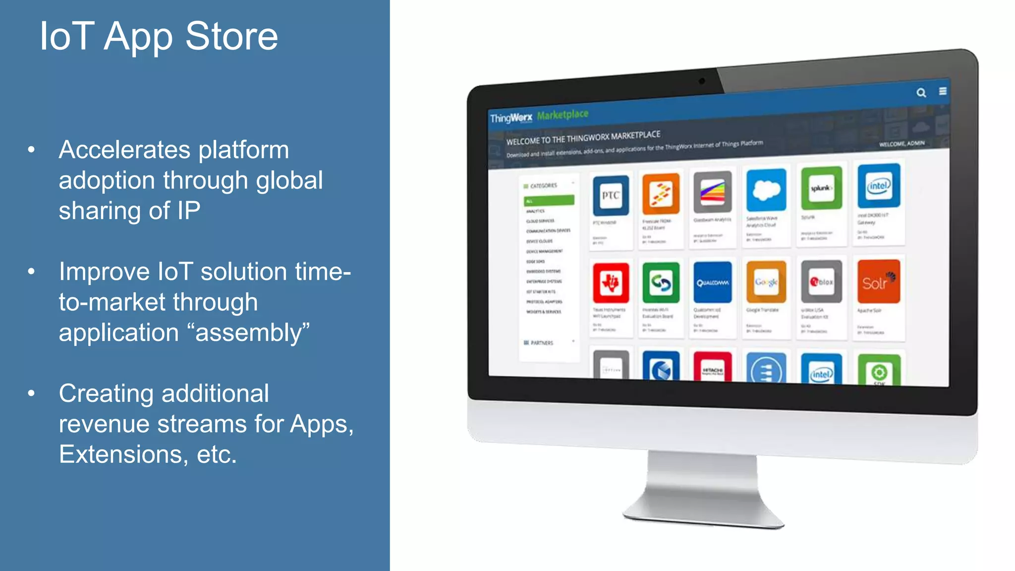 IoT App Store
• Accelerates platform
adoption through global
sharing of IP
• Improve IoT solution time-
to-market through
application “assembly”
• Creating additional
revenue streams for Apps,
Extensions, etc.
 