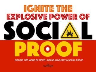 Ignite THE
Explosive power of
Soci l
ProofDIGGING INTO WORD OF MOUTH, BRAND ADVOCACY & SOCIAL PROOF
 