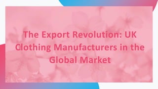 The Export Revolution: UK
Clothing Manufacturers in the
Global Market
 