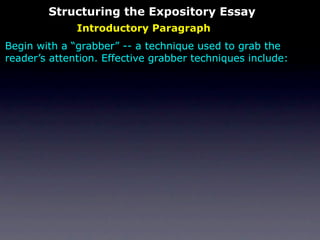 Structuring the Expository Essay
              Introductory Paragraph
Begin with a “grabber” -- a technique used to grab the
reader’s attention. Effective grabber techniques include:
 