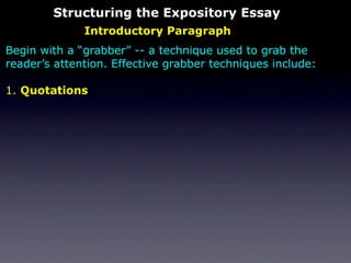 Structuring the Expository Essay
              Introductory Paragraph
Begin with a “grabber” -- a technique used to grab the
reader’s attention. Effective grabber techniques include:

1. Quotations
 