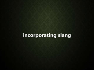 incorporating slang
 