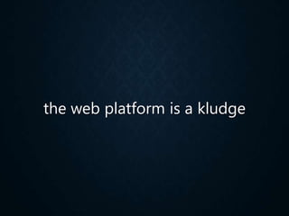 the web platform is a kludge
 