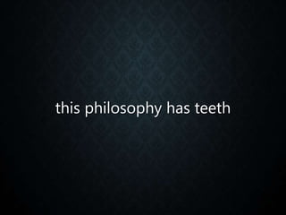 this philosophy has teeth
 