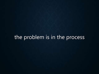the problem is in the process
 