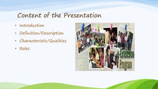 Content of the Presentation
• Introduction
• Definition/Description
• Characteristic/Qualities
• Roles
 