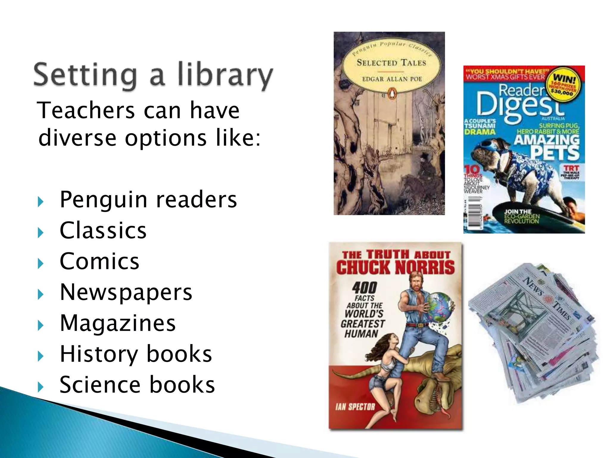 Teachers can have
diverse options like:
 Penguin readers
 Classics
 Comics
 Newspapers
 Magazines
 History books
 Science books
 